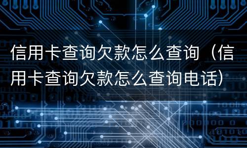 信用卡查询欠款怎么查询（信用卡查询欠款怎么查询电话）