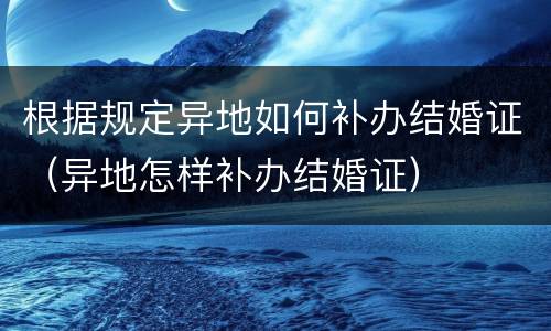 根据规定异地如何补办结婚证（异地怎样补办结婚证）