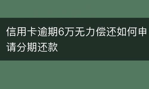 信用卡逾期6万无力偿还如何申请分期还款