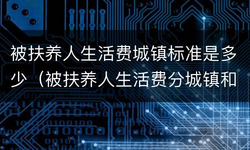 被扶养人生活费城镇标准是多少（被扶养人生活费分城镇和农村）