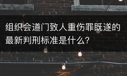组织会道门致人重伤罪既遂的最新判刑标准是什么？