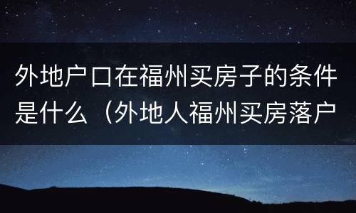 外地户口在福州买房子的条件是什么（外地人福州买房落户政策）