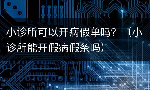 小诊所可以开病假单吗？（小诊所能开假病假条吗）