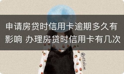 申请房贷时信用卡逾期多久有影响 办理房贷时信用卡有几次逾期