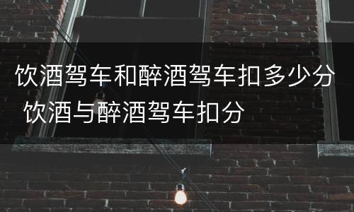 饮酒驾车和醉酒驾车扣多少分 饮酒与醉酒驾车扣分