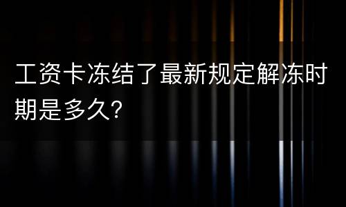 工资卡冻结了最新规定解冻时期是多久？