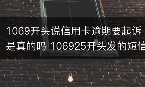 1069开头说信用卡逾期要起诉是真的吗 106925开头发的短信是信用卡贷起诉了真的假的