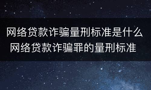 网络贷款诈骗量刑标准是什么 网络贷款诈骗罪的量刑标准