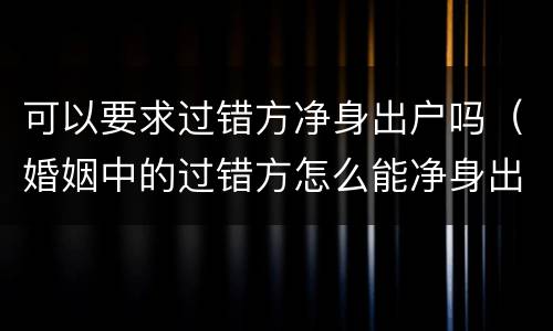 可以要求过错方净身出户吗（婚姻中的过错方怎么能净身出户）