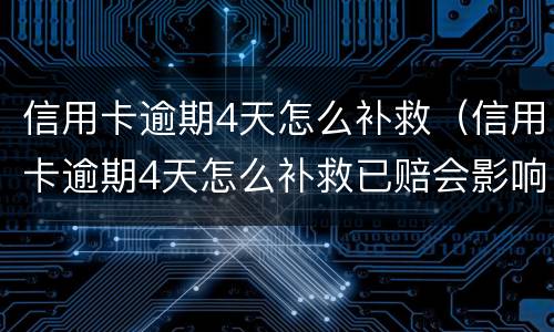 信用卡逾期4天怎么补救（信用卡逾期4天怎么补救已赔会影响征信吗）
