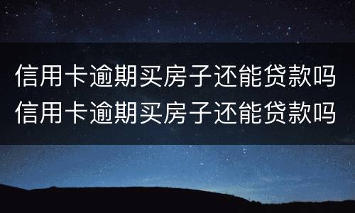 信用卡逾期买房子还能贷款吗信用卡逾期买房子还能贷款吗