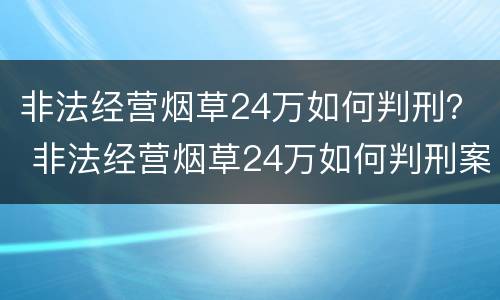 非法经营烟草24万如何判刑？ 非法经营烟草24万如何判刑案例