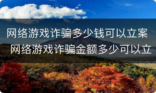 网络游戏诈骗多少钱可以立案 网络游戏诈骗金额多少可以立案