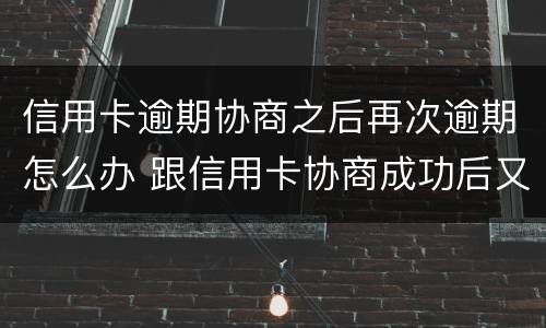 信用卡逾期协商之后再次逾期怎么办 跟信用卡协商成功后又逾期了