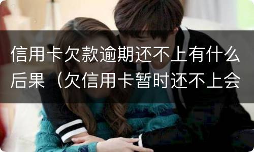 信用卡欠款逾期还不上有什么后果（欠信用卡暂时还不上会有什么后果）