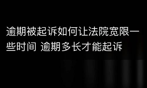 逾期被起诉如何让法院宽限一些时间 逾期多长才能起诉