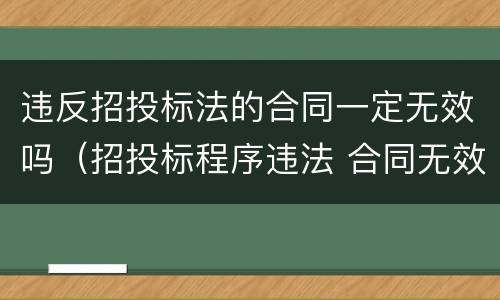 违反招投标法的合同一定无效吗（招投标程序违法 合同无效）