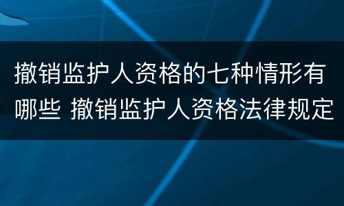 撤销监护人资格的七种情形有哪些 撤销监护人资格法律规定