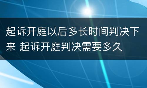 起诉开庭以后多长时间判决下来 起诉开庭判决需要多久