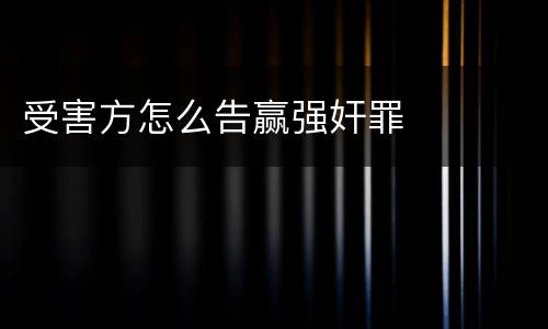 受害方怎么告赢强奸罪