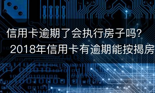信用卡逾期了会执行房子吗？ 2018年信用卡有逾期能按揭房子吗
