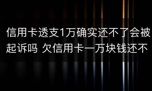 信用卡透支1万确实还不了会被起诉吗 欠信用卡一万块钱还不上会被起诉吗
