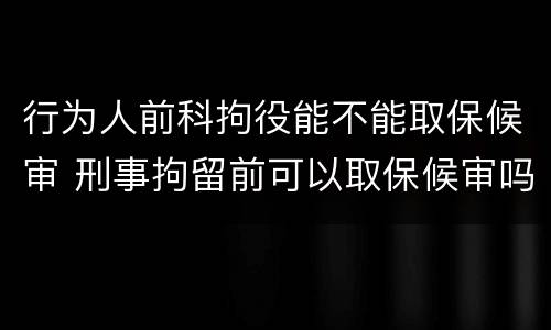 行为人前科拘役能不能取保候审 刑事拘留前可以取保候审吗
