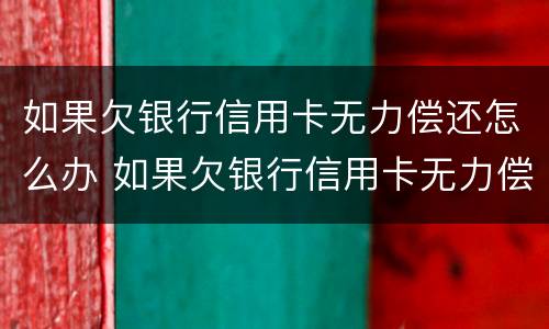 如果欠银行信用卡无力偿还怎么办 如果欠银行信用卡无力偿还怎么办会做牵吗