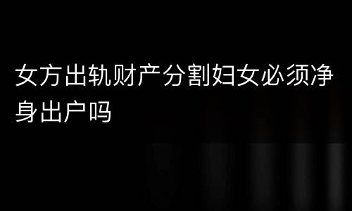 女方出轨财产分割妇女必须净身出户吗