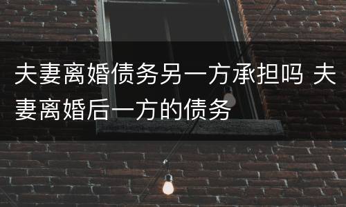 夫妻离婚债务另一方承担吗 夫妻离婚后一方的债务