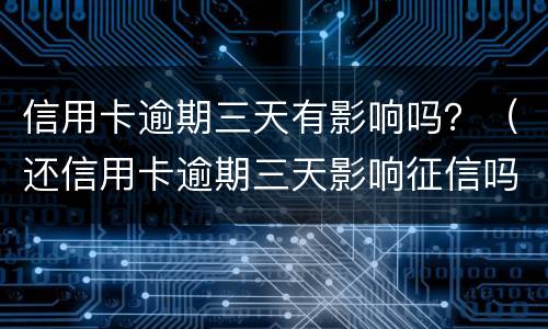 信用卡逾期三天有影响吗？（还信用卡逾期三天影响征信吗）