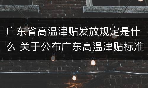 广东省高温津贴发放规定是什么 关于公布广东高温津贴标准的通知