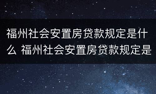 福州社会安置房贷款规定是什么 福州社会安置房贷款规定是什么样的