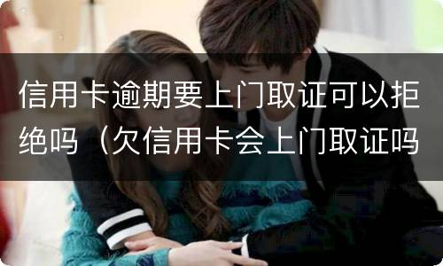 信用卡逾期要上门取证可以拒绝吗（欠信用卡会上门取证吗）