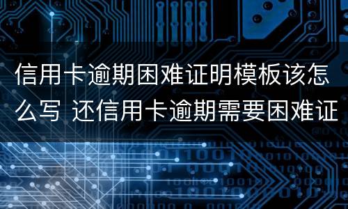 信用卡逾期困难证明模板该怎么写 还信用卡逾期需要困难证明怎么开