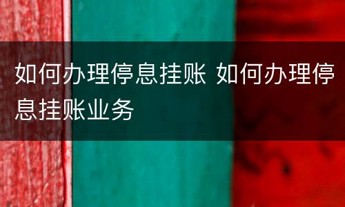 如何办理停息挂账 如何办理停息挂账业务