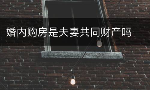 婚内购房是夫妻共同财产吗