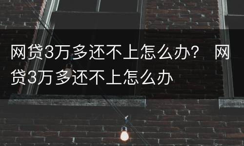 网贷3万多还不上怎么办？ 网贷3万多还不上怎么办