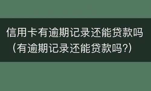 信用卡有逾期记录还能贷款吗（有逾期记录还能贷款吗?）
