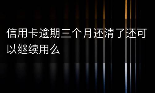 信用卡逾期三个月还清了还可以继续用么
