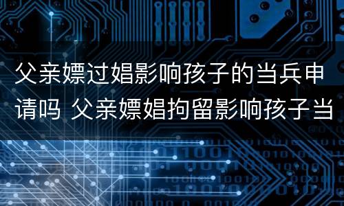 父亲嫖过娼影响孩子的当兵申请吗 父亲嫖娼拘留影响孩子当兵政审吗