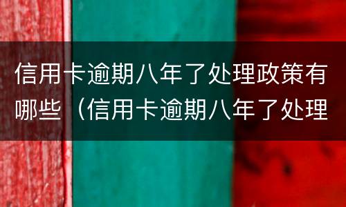 信用卡逾期八年了处理政策有哪些（信用卡逾期八年了处理政策有哪些问题）