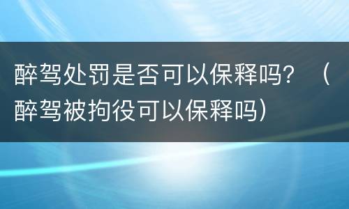 醉驾处罚是否可以保释吗？（醉驾被拘役可以保释吗）