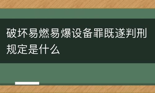 破坏易燃易爆设备罪既遂判刑规定是什么
