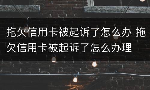 拖欠信用卡被起诉了怎么办 拖欠信用卡被起诉了怎么办理