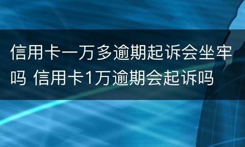 信用卡一万多逾期起诉会坐牢吗 信用卡1万逾期会起诉吗