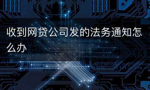 收到网贷公司发的法务通知怎么办