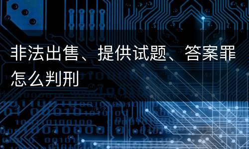 非法出售、提供试题、答案罪怎么判刑