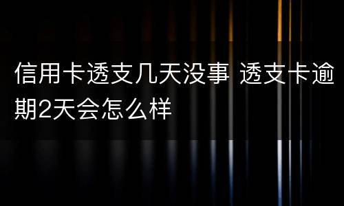 信用卡透支几天没事 透支卡逾期2天会怎么样
