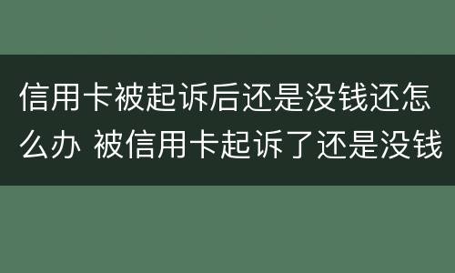 信用卡被起诉后还是没钱还怎么办 被信用卡起诉了还是没钱还怎么办